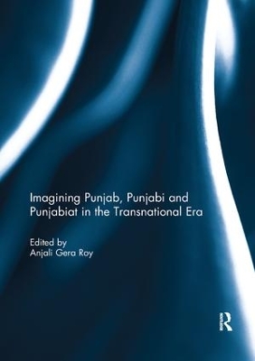 Imagining Punjab, Punjabi and Punjabiat in the Transnational Era by Anjali Roy