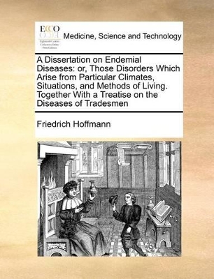 A Dissertation on Endemial Diseases: Or, Those Disorders Which Arise from Particular Climates, Situations, and Methods of Living. Together with a Treatise on the Diseases of Tradesmen book