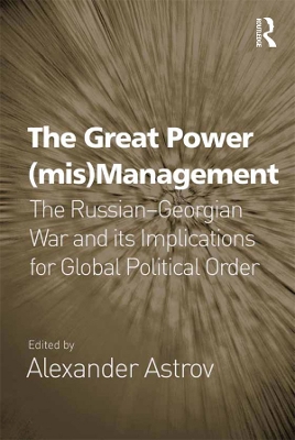 The The Great Power (mis)Management: The Russian–Georgian War and its Implications for Global Political Order by Alexander Astrov