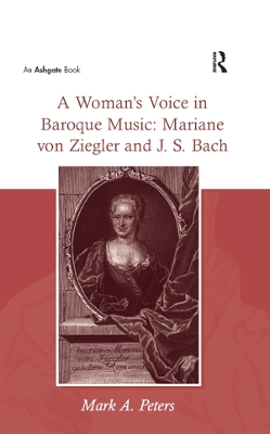 A Woman’s Voice in Baroque Music: Mariane von Ziegler and J.S. Bach by Mark A. Peters