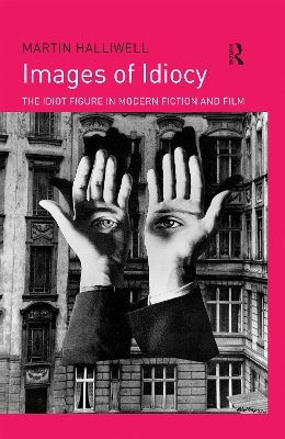 Images of Idiocy: The Idiot Figure in Modern Fiction and Film by Martin Halliwell