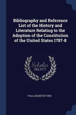 Bibliography and Reference List of the History and Literature Relating to the Adoption of the Constitution of the United States 1787-8 by Paul Leicester Ford