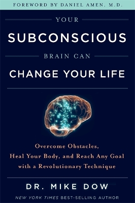 Your Subconscious Brain Can Change Your Life: Overcome Obstacles, Heal Your Body, and Reach Any Goal with a Revolutionary Technique by Dr. Mike Dow