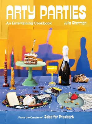 Arty Parties: An Entertaining Cookbook from the Creator of Salad for President by Julia Sherman