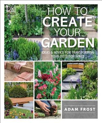 How to Create Your Garden: Ideas and Advice for Transforming Your Outdoor Space book