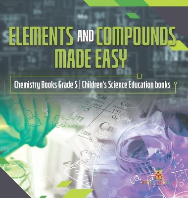Elements and Compounds Made Easy Chemistry Books Grade 5 Children's Science Education books by Baby Professor