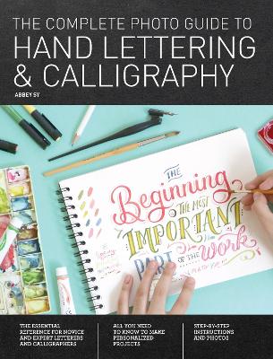 The The Complete Photo Guide to Hand Lettering and Calligraphy: The Essential Reference for Novice and Expert Letterers and Calligraphers by Abbey Sy
