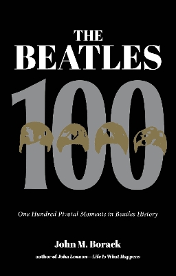 The Beatles 100: One Hundred Pivotal Moments in Beatles History book