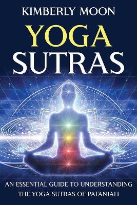 Yoga Sutras: An Essential Guide to Understanding the Yoga Sutras of Patanjali by Kimberly Moon