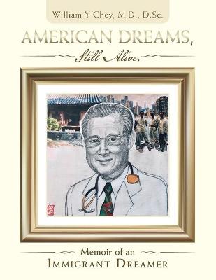 American Dreams, Still Alive: Memoir of an Immigrant Dreamer by William Y Chey D Sc