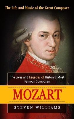 Mozart: The Life and Music of the Great Composer (The Lives and Legacies of History's Most Famous Composers) book