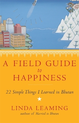 A A Field Guide to Happiness: What I Learned in Bhutan about Living, Loving and Waking Up by Linda Leaming
