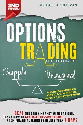 Options Trading for Beginners: Beat the Stock Market with Options, Learn how to Generate Passive Income from Financial Markets in Less than 7 Days by Michael J Sullivan