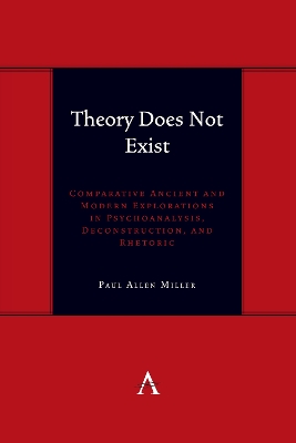 Theory Does Not Exist: Comparative Ancient and Modern Explorations in Psychoanalysis, Deconstruction, and Rhetoric book