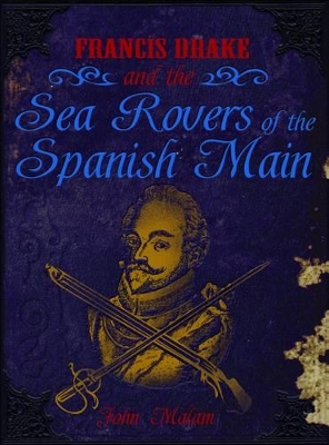 Francis Drake and the Sea Rovers of the Spanish Main by John Malam