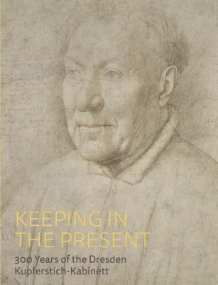 Keeping in the Present: 300 Years at the Dresden Kupferstich-Kabinett book