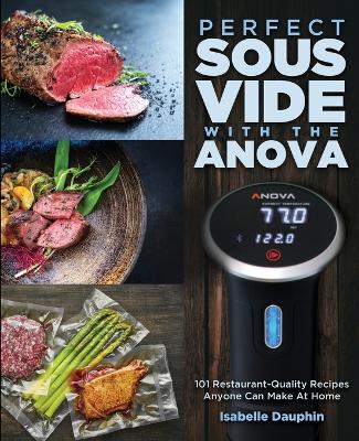 Perfect Sous Vide with the Anova: 101 Restaurant-Quality Recipes Anyone Can Make At Home book