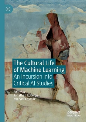The Cultural Life of Machine Learning: An Incursion into Critical AI Studies by Jonathan Roberge