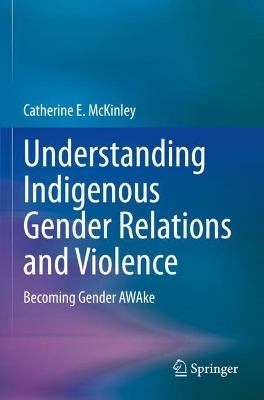 Understanding Indigenous Gender Relations and Violence: Becoming Gender AWAke by Catherine E. McKinley