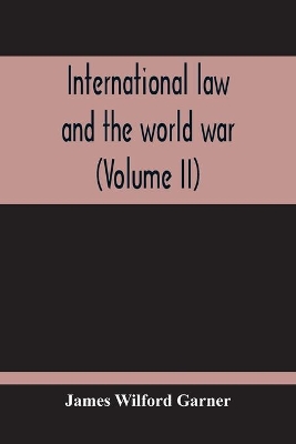 International Law And The World War (Volume II) by James Wilford Garner