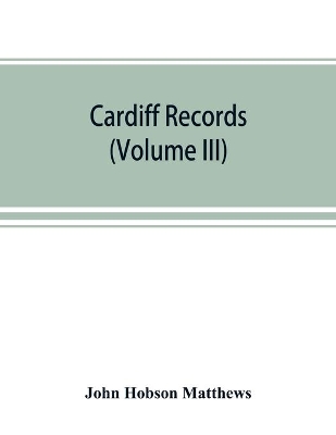 Cardiff records; being materials for a history of the county borough from the earliest times (Volume III) book