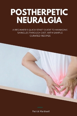 Postherpetic Neuralgia: A Beginner's Quick Start Guide to Managing Shingles Through Diet, With Sample Curated Recipes book