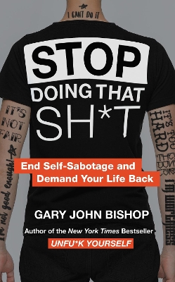 Stop Doing That Sh*t: End Self-Sabotage and Demand Your Life Back by Gary John Bishop