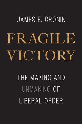 Fragile Victory: The Making and Unmaking of Liberal Order book