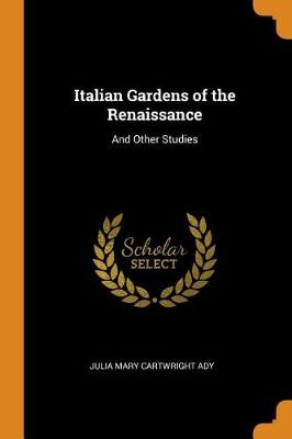 Italian Gardens of the Renaissance: And Other Studies by Julia Mary Cartwright Ady