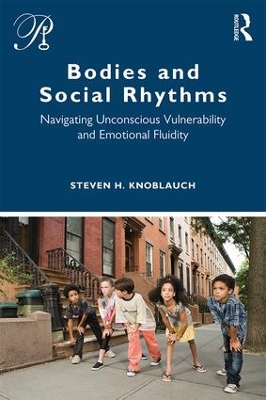 Bodies and Social Rhythms: Navigating Unconscious Vulnerability and Emotional Fluidity by Steven Knoblauch