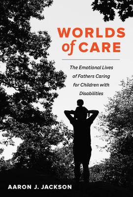 Worlds of Care: The Emotional Lives of Fathers Caring for Children with Disabilities book