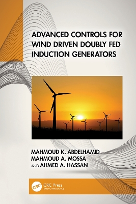 Advanced Controls for Wind Driven Doubly Fed Induction Generators by Mahmoud K. Abdelhamid