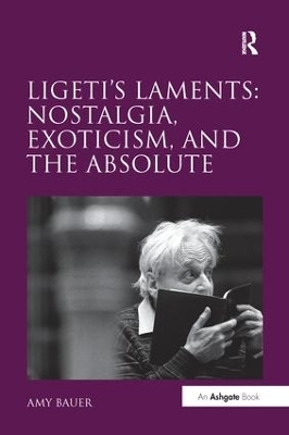 Ligeti's Laments: Nostalgia, Exoticism, and the Absolute book