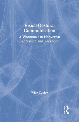 Visual-Gestural Communication: A Workbook in Nonverbal Expression and Reception by Willy Conley