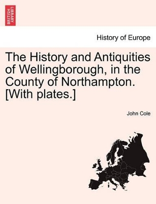 The History and Antiquities of Wellingborough, in the County of Northampton. [With Plates.] book