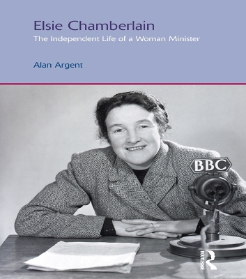Elsie Chamberlain: The Independent Life of a Woman Minister by Alan Argent