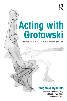 Acting with Grotowski: Theatre as a Field for Experiencing Life by Zbigniew Cynkutis