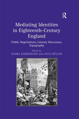 Mediating Identities in Eighteenth-Century England: Public Negotiations, Literary Discourses, Topography by Isabel Karremann