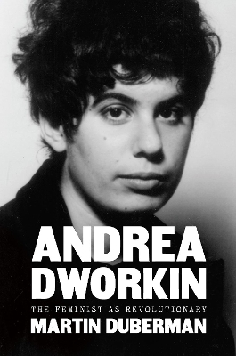 Andrea Dworkin: The Feminist as Revolutionary by Martin Duberman