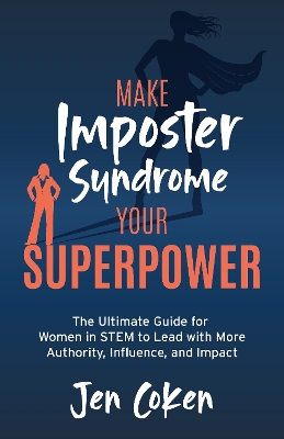 Make Imposter Syndrome Your Superpower: The Ultimate Guide for Women in STEM to Lead with More Authority, Influence, and Impact book