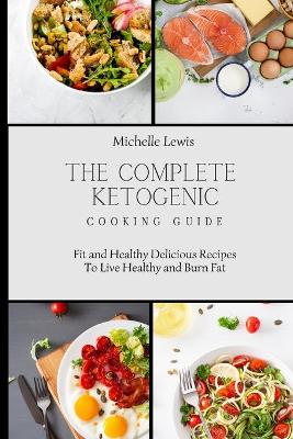 The Complete Ketogenic Cooking Guide: Fit and Healthy Delicious Recipes To Live Healthy and Burn Fat book