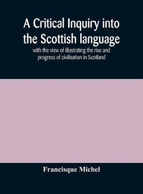 A critical inquiry into the Scottish language with the view of illustrating the rise and progress of civilisation in Scotland book