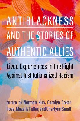 Antiblackness and the Stories of Authentic Allies: Lived Experiences in the Fight Against Institutionalized Racism book