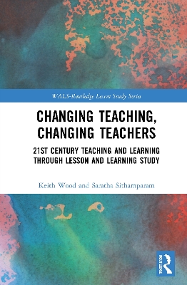 Changing Teaching, Changing Teachers: 21st Century Teaching and Learning Through Lesson and Learning Study by Keith Wood