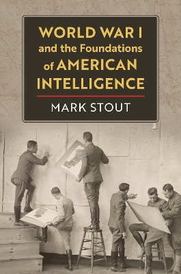 World War I and the Foundations of American Intelligence by Mark Stout