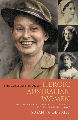 The The Complete Book of Heroic Australian Women: Twenty-one Pioneering Women Whose Stories Changed History by Susanna De Vries