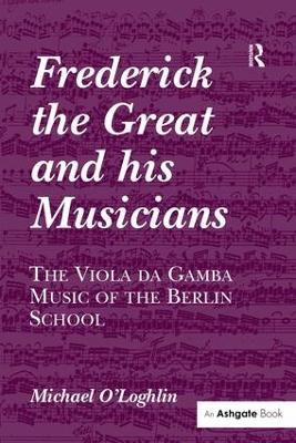 Frederick the Great and His Musicians: The Viola da Gamba Music of the Berlin School by Michael O'Loghlin