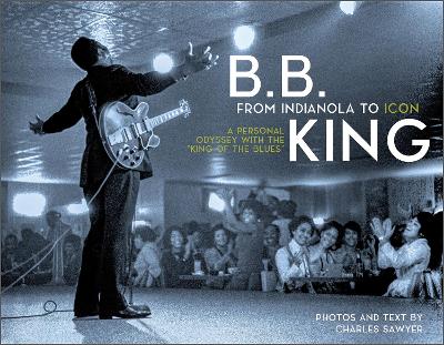 B.B. King: From Indianola to Icon: A Personal Odyssey with the “King of the Blues” book