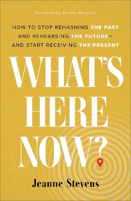 What`s Here Now? – How to Stop Rehashing the Past and Rehearsing the Future––and Start Receiving the Present book