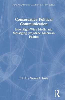 Conservative Political Communication: How Right-Wing Media and Messaging (Re)Made American Politics by Sharon E. Jarvis